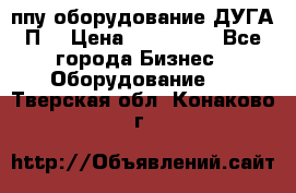 ппу оборудование ДУГА П2 › Цена ­ 115 000 - Все города Бизнес » Оборудование   . Тверская обл.,Конаково г.